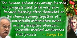 George E.P. Box quote: History shows that the human animal has always learned but progress used to be very slow. This