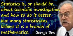 George E.P. Box quote: Statistics is, or should be, about scientific investigation and how to do it better, but many