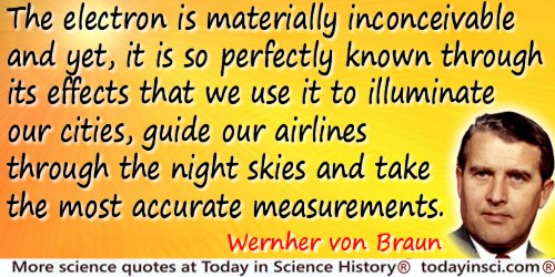 Wernher von Braun quote: The electron is materially inconceivable and yet, it is so perfectly known through its effects