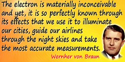 Wernher von Braun quote: The electron is materially inconceivable and yet, it is so perfectly known through its effects