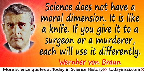 Wernher von Braun quote: Science does not have a moral dimension. It is like a knife. If you give it to a surgeon or a murderer,