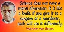 Wernher von Braun quote: Science does not have a moral dimension. It is like a knife. If you give it to a surgeon or a murderer,
