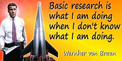 Wernher von Braun quote: Basic research is what I am doing when I don't know what I am doing.