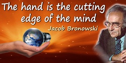Jacob Bronowski quote: The hand is the cutting edge of the mind.