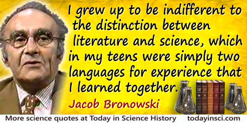 Jacob Bronowski quote: I grew up to be indifferent to the distinction between literature and science, which in my teens were sim