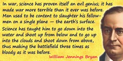 William Jennings Bryan quote: In war, science has proven itself an evil genius; it has made war more terrible than it ever was b