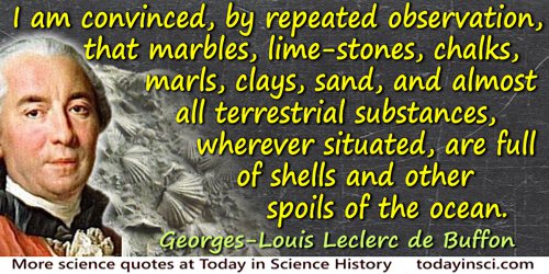 Georges-Louis Leclerc de Buffon quote: I am convinced, by repeated observation, that marbles, lime-stones, chalks, marls, clays,