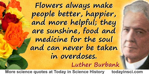 Luther Burbank quote: Flowers always make people better, happier, and more helpful; they are sunshine,