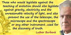 Luther Burbank quote: Those who would legislate against the teaching of evolution should also legislate against gravity, electri