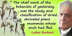 Luther Burbank quote: The chief work of the botanists of yesterday was the study and classification of dried, shriveled plant mu