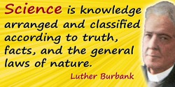 Luther Burbank quote: Science is knowledge arranged and classified according to truth, facts, and the general laws of nature.