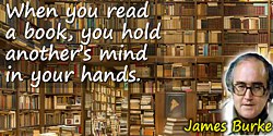 James Burke quote: When you read a book, you hold another’s mind in your hands