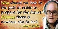 James Burke quote: Why should we look to the past in order to prepare for the future? Because there is nowhere else to look