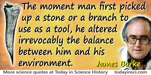 James Burke quote: The moment man first picked up a stone or a branch to use as a tool, he altered irrevocably the balance betwe