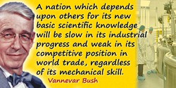 Vannevar Bush quote: A nation which depends upon others for its new basic scientific knowledge will be slow in its industrial pr