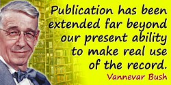 Vannevar Bush quote: Publication has been extended far beyond our present ability to make real use of the record.