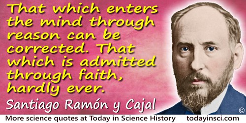 Santiago Ramón y Cajal quote: That which enters the mind through reason can be corrected. That which is admitted through faith, 