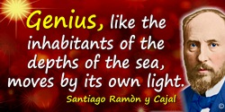 Santiago Ramón y Cajal quote: Genius, like the inhabitants of the depths of the sea, moves by its own light.