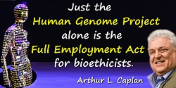 Arthur L. Caplan quote: Just the Human Genome Project alone is the Full Employment Act for bioethicists.