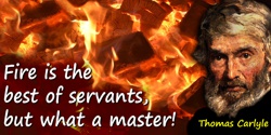 Thomas Carlyle quote: Fire is the best of servants, but what a master!