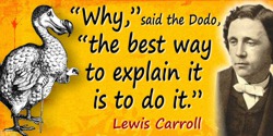 Lewis Carroll quote: “Why,” said the Dodo, “the best way to explain it is to do it.”