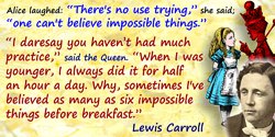 Lewis Carroll quote: Alice laughed: “There’s no use trying,” she said; “one can’t believe impossible things.” “I daresay you hav
