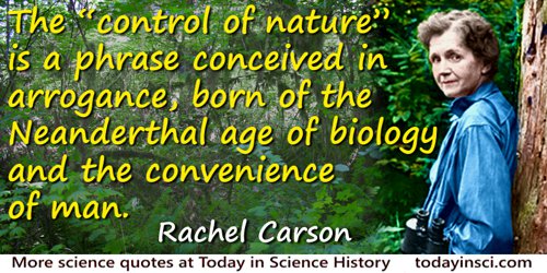 Rachel Carson quote: The “control of nature” is a phrase conceived in arrogance, born of the Neanderthal age of biology and the 
