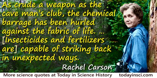 Rachel Carson quote: As crude a weapon as the cave man’s club, the chemical barrage has been hurled against the fabric of life—a