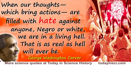 George Washington Carver quote: When our thoughts—which bring actions—are filled with hate against anyone, Negro or white