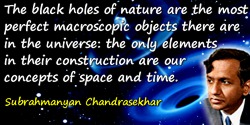 Subrahmanyan Chandrasekhar quote: The black holes of nature are the most perfect macroscopic objects there are in the universe