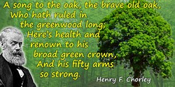 Henry F. Chorley quote: A song to the oak, the brave old oak,Who hath ruled in the greenwood long;
