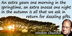 Winston Churchill quote: An extra yawn one morning in the springtime, an extra snooze one night in the autumn is all that we ask