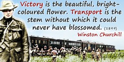 Winston Churchill quote: Victory [in war] is the beautiful, bright-coloured flower. Transport is the stem without which it could