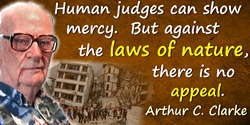 Arthur C. Clarke quote: Human judges can show mercy. But against the laws of nature, there is no appeal