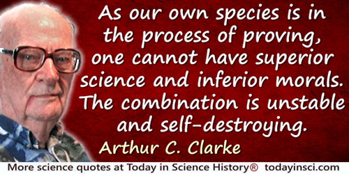 Arthur C. Clarke quote: As our own species is in the process of proving, one cannot have superior science and inferior morals