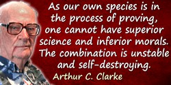 Arthur C. Clarke quote: As our own species is in the process of proving, one cannot have superior science and inferior morals