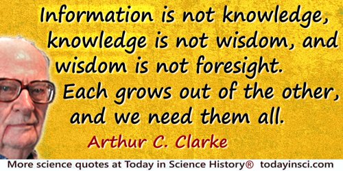 Arthur C. Clarke quote: Information is not knowledge, knowledge is not wisdom, and wisdom is not foresight