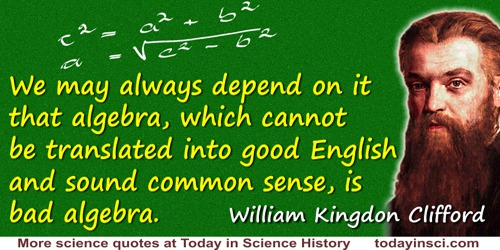William Kingdon Clifford quote: We may always depend on it that algebra, which cannot be translated into good English and sound 