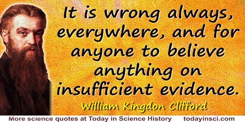 William Kingdon Clifford quote: It is wrong always, everywhere, and for anyone to believe anything on insufficient evidence.