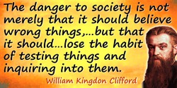 William Kingdon Clifford quote: ... If I let myself believe anything on insufficient evidence, there may be no great harm done b