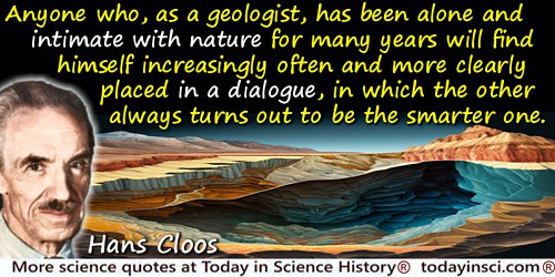 Hans Cloos quote: Anyone who, as a geologist, has been alone and intimate with nature for many years will find himself increasin