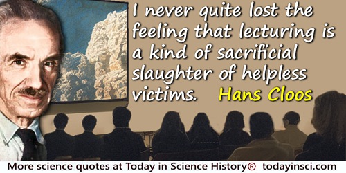 Hans Cloos quote: I never quite lost the feeling that lecturing is a kind of sacrificial slaughter of helpless victims.
