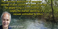 Charles Clover quote: The continued destruction of mangrove swamps in poor countries to provide shrimp for people living in rich
