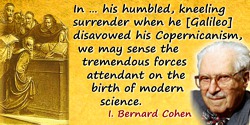 I. Bernard Cohen quote: In … his humbled, kneeling surrender when he disavowed his Copernicanism, we may sense the tremendous fo