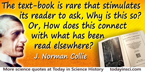 J. Norman Collie quote: The text-book is rare that stimulates its reader to ask, Why is this so? Or, How does this connect with 