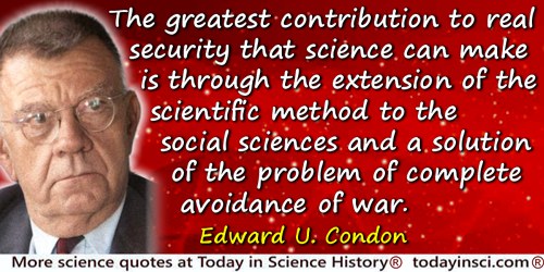 Edward U. Condon quote: In short, the greatest contribution to real security that science can make is through the extension