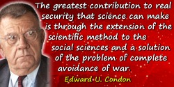 Edward U. Condon quote: In short, the greatest contribution to real security that science can make is through the extension