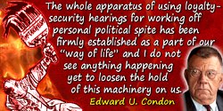 Edward U. Condon quote: The whole apparatus of using loyalty-security hearings for working off personal political spite has been