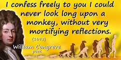 William Congreve quote: I confess freely to you I could never look long upon a Monkey, without very mortifying reflections.