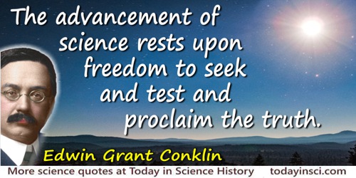 Edwin Grant Conklin quote: The advancement of science rests upon freedom to seek and test and proclaim the truth.